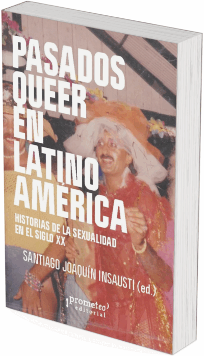 PASADOS QUEER EN LATINO AMERICA. Historias de la sexualidad en el S XX