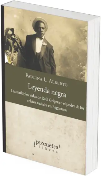 LEYENDA NEGRA. Las multiples vidas de Raul Grigera o el poder de los relatos raciales